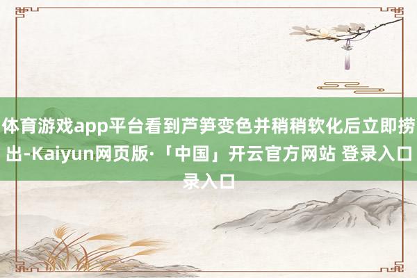 体育游戏app平台看到芦笋变色并稍稍软化后立即捞出-Kaiyun网页版·「中国」开云官方网站 登录入口