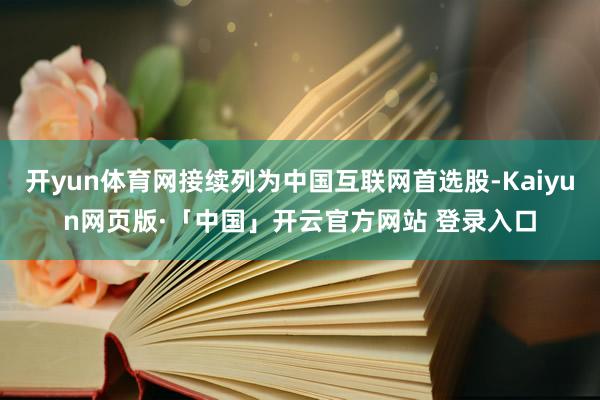 开yun体育网接续列为中国互联网首选股-Kaiyun网页版·「中国」开云官方网站 登录入口