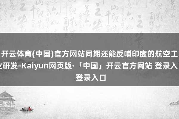 开云体育(中国)官方网站同期还能反哺印度的航空工业研发-Kaiyun网页版·「中国」开云官方网站 登录入口