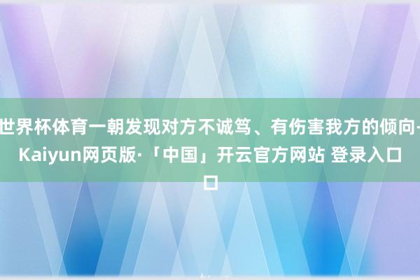 世界杯体育一朝发现对方不诚笃、有伤害我方的倾向-Kaiyun网页版·「中国」开云官方网站 登录入口