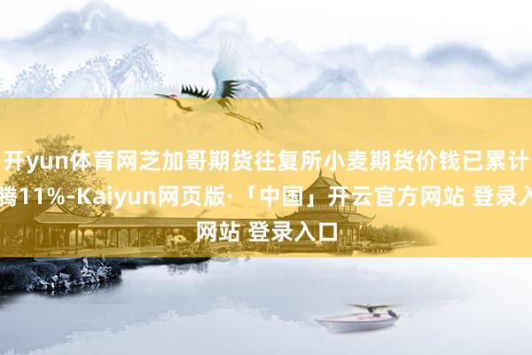 开yun体育网芝加哥期货往复所小麦期货价钱已累计飞腾11%-Kaiyun网页版·「中国」开云官方网站 登录入口