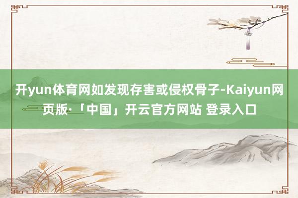 开yun体育网如发现存害或侵权骨子-Kaiyun网页版·「中国」开云官方网站 登录入口