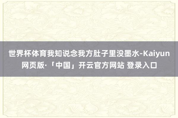 世界杯体育我知说念我方肚子里没墨水-Kaiyun网页版·「中国」开云官方网站 登录入口
