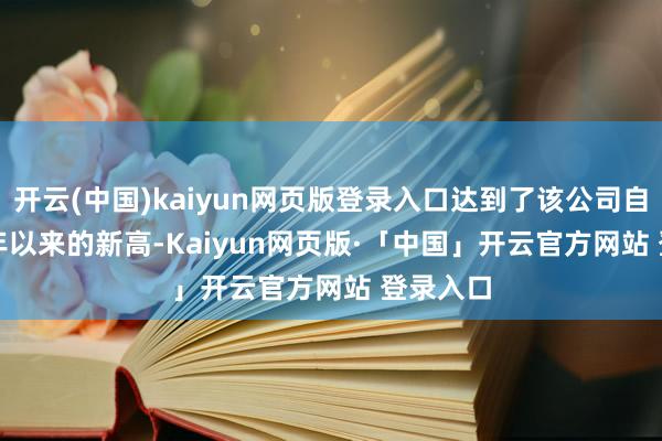 开云(中国)kaiyun网页版登录入口达到了该公司自 2022 年以来的新高-Kaiyun网页版·「中国」开云官方网站 登录入口