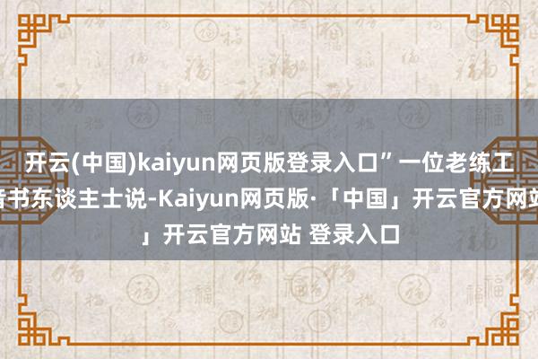 开云(中国)kaiyun网页版登录入口”一位老练工场运作的音书东谈主士说-Kaiyun网页版·「中国」开云官方网站 登录入口