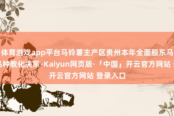 体育游戏app平台马铃薯主产区贵州本年全面股东马铃薯新品种教化决策-Kaiyun网页版·「中国」开云官方网站 登录入口