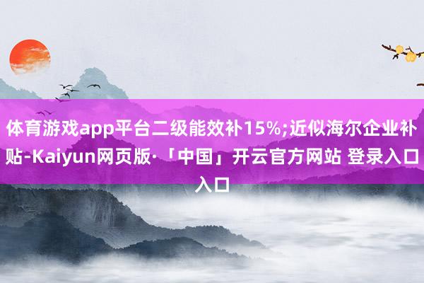 体育游戏app平台二级能效补15%;近似海尔企业补贴-Kaiyun网页版·「中国」开云官方网站 登录入口