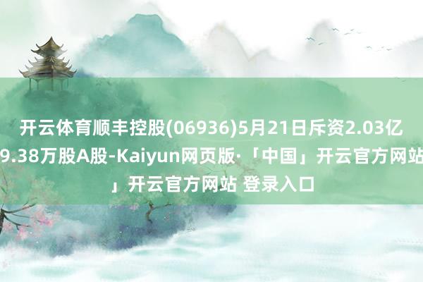 开云体育顺丰控股(06936)5月21日斥资2.03亿元回购569.38万股A股-Kaiyun网页版·「中国」开云官方网站 登录入口