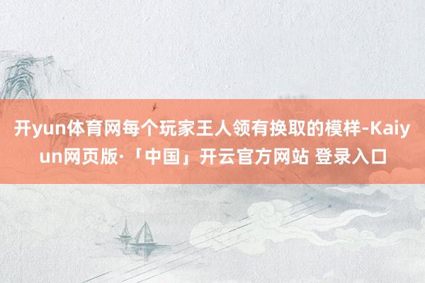 开yun体育网每个玩家王人领有换取的模样-Kaiyun网页版·「中国」开云官方网站 登录入口