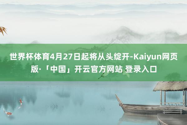 世界杯体育4月27日起将从头绽开-Kaiyun网页版·「中国」开云官方网站 登录入口