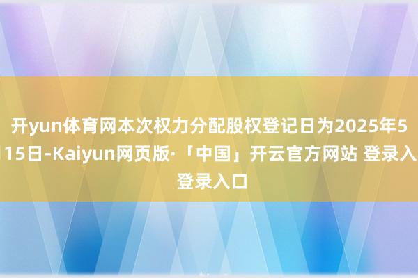 开yun体育网本次权力分配股权登记日为2025年5月15日-Kaiyun网页版·「中国」开云官方网站 登录入口