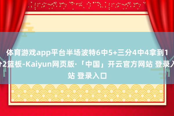 体育游戏app平台半场波特6中5+三分4中4拿到15分2篮板-Kaiyun网页版·「中国」开云官方网站 登录入口