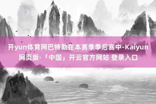 开yun体育网巴特勒在本赛季季后赛中-Kaiyun网页版·「中国」开云官方网站 登录入口