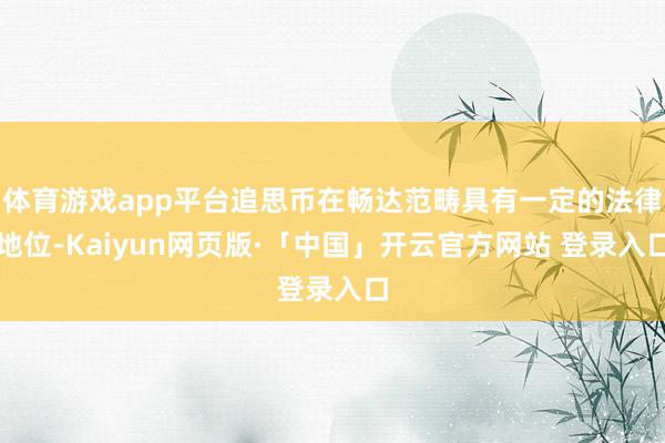 体育游戏app平台追思币在畅达范畴具有一定的法律地位-Kaiyun网页版·「中国」开云官方网站 登录入口