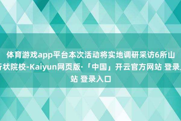 体育游戏app平台　　本次活动将实地调研采访6所山东行状院校-Kaiyun网页版·「中国」开云官方网站 登录入口