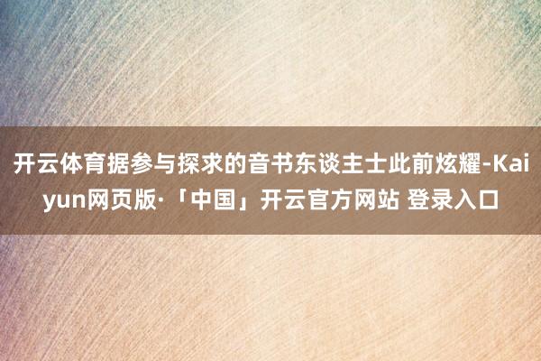 开云体育据参与探求的音书东谈主士此前炫耀-Kaiyun网页版·「中国」开云官方网站 登录入口