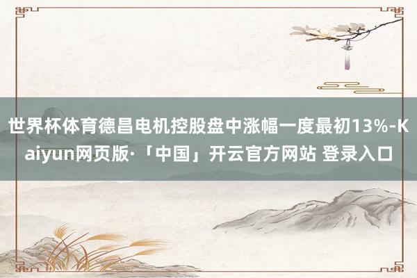 世界杯体育德昌电机控股盘中涨幅一度最初13%-Kaiyun网页版·「中国」开云官方网站 登录入口