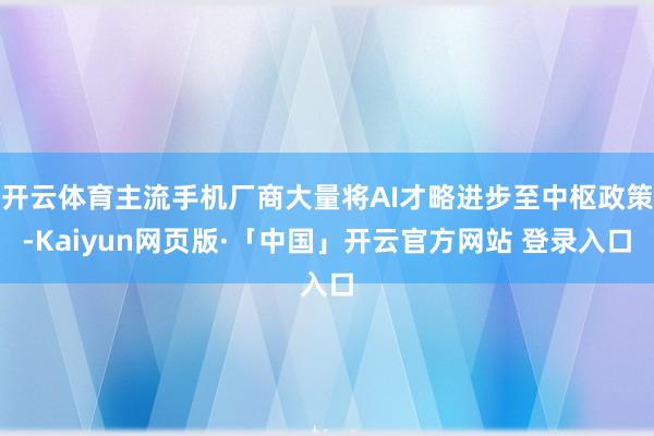 开云体育主流手机厂商大量将AI才略进步至中枢政策-Kaiyun网页版·「中国」开云官方网站 登录入口