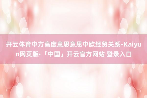 开云体育中方高度意思意思中欧经贸关系-Kaiyun网页版·「中国」开云官方网站 登录入口