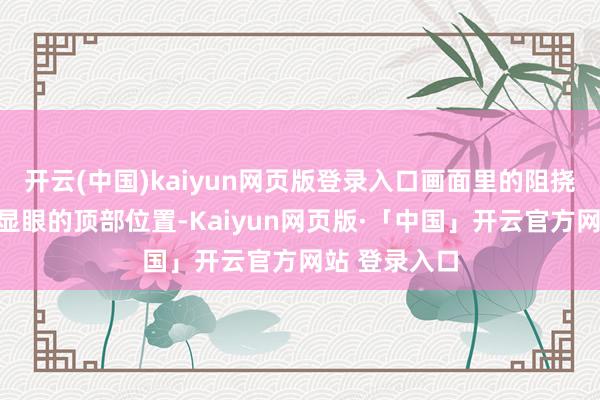 开云(中国)kaiyun网页版登录入口画面里的阻挠球扮装处在显眼的顶部位置-Kaiyun网页版·「中国」开云官方网站 登录入口