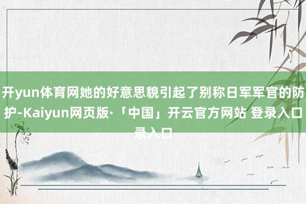 开yun体育网她的好意思貌引起了别称日军军官的防护-Kaiyun网页版·「中国」开云官方网站 登录入口
