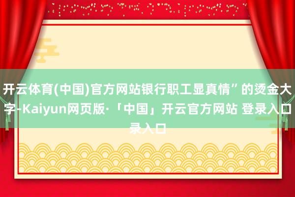 开云体育(中国)官方网站银行职工显真情”的烫金大字-Kaiyun网页版·「中国」开云官方网站 登录入口