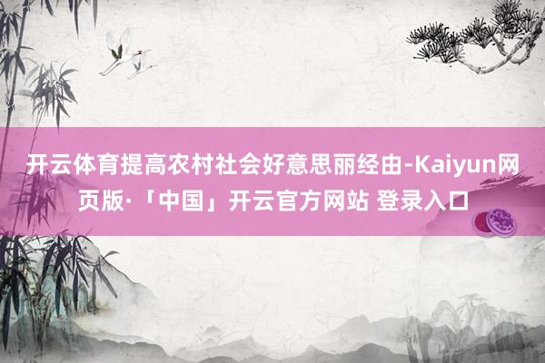开云体育提高农村社会好意思丽经由-Kaiyun网页版·「中国」开云官方网站 登录入口