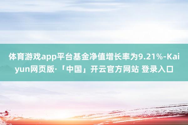 体育游戏app平台基金净值增长率为9.21%-Kaiyun网页版·「中国」开云官方网站 登录入口