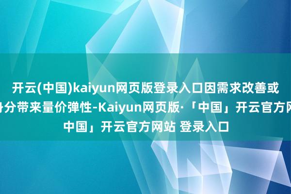 开云(中国)kaiyun网页版登录入口因需求改善或供给松开等身分带来量价弹性-Kaiyun网页版·「中国」开云官方网站 登录入口