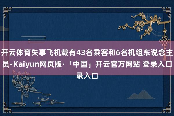开云体育失事飞机载有43名乘客和6名机组东说念主员-Kaiyun网页版·「中国」开云官方网站 登录入口