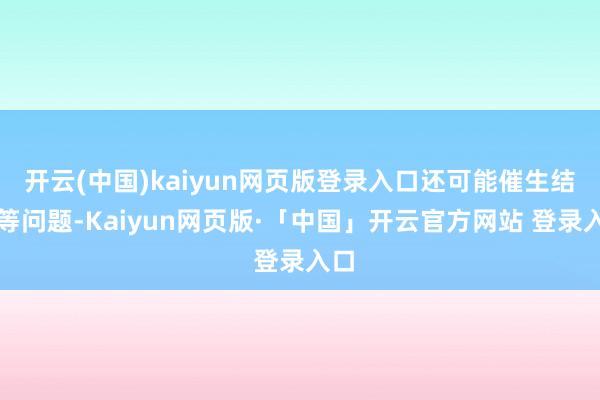 开云(中国)kaiyun网页版登录入口还可能催生结节等问题-Kaiyun网页版·「中国」开云官方网站 登录入口