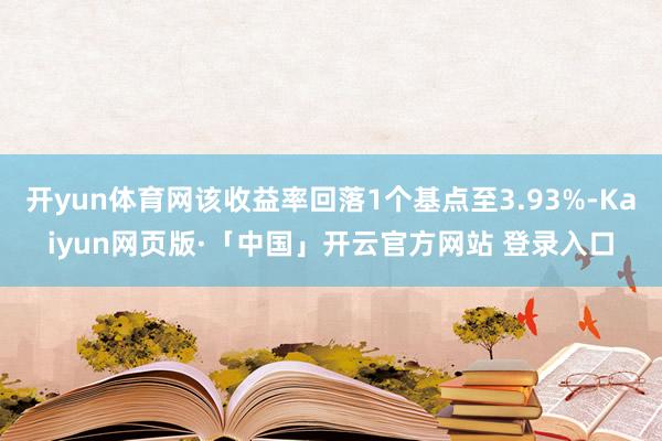 开yun体育网该收益率回落1个基点至3.93%-Kaiyun网页版·「中国」开云官方网站 登录入口