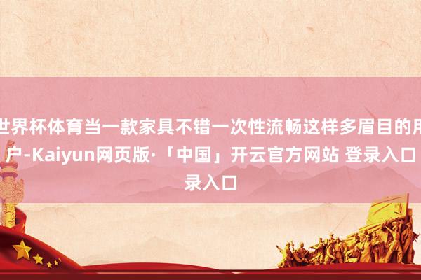 世界杯体育当一款家具不错一次性流畅这样多眉目的用户-Kaiyun网页版·「中国」开云官方网站 登录入口