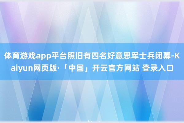 体育游戏app平台照旧有四名好意思军士兵闭幕-Kaiyun网页版·「中国」开云官方网站 登录入口
