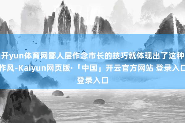 开yun体育网鄙人层作念市长的技巧就体现出了这种作风-Kaiyun网页版·「中国」开云官方网站 登录入口