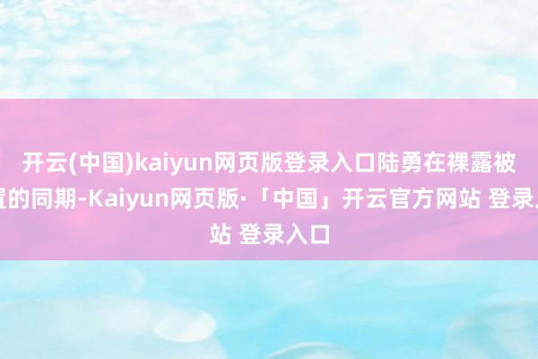 开云(中国)kaiyun网页版登录入口陆勇在裸露被留置的同期-Kaiyun网页版·「中国」开云官方网站 登录入口