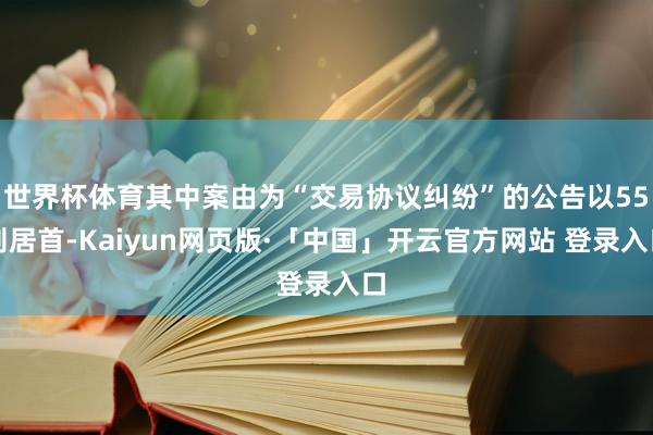 世界杯体育其中案由为“交易协议纠纷”的公告以55则居首-Kaiyun网页版·「中国」开云官方网站 登录入口