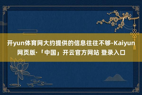 开yun体育网大约提供的信息往往不够-Kaiyun网页版·「中国」开云官方网站 登录入口