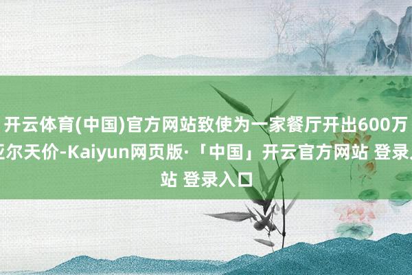开云体育(中国)官方网站致使为一家餐厅开出600万雷亚尔天价-Kaiyun网页版·「中国」开云官方网站 登录入口