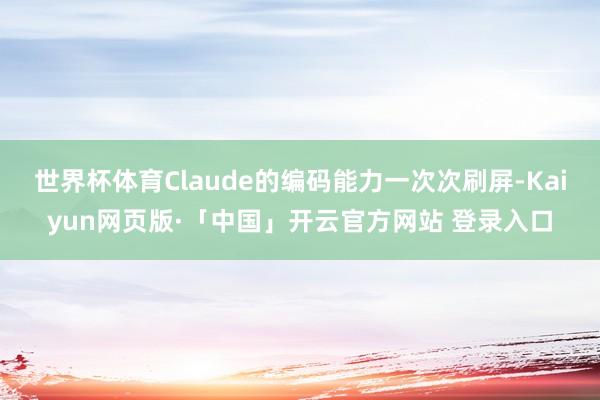 世界杯体育Claude的编码能力一次次刷屏-Kaiyun网页版·「中国」开云官方网站 登录入口