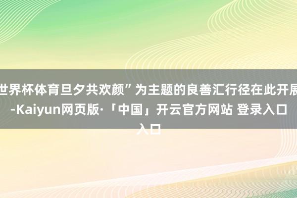 世界杯体育旦夕共欢颜”为主题的良善汇行径在此开展-Kaiyun网页版·「中国」开云官方网站 登录入口