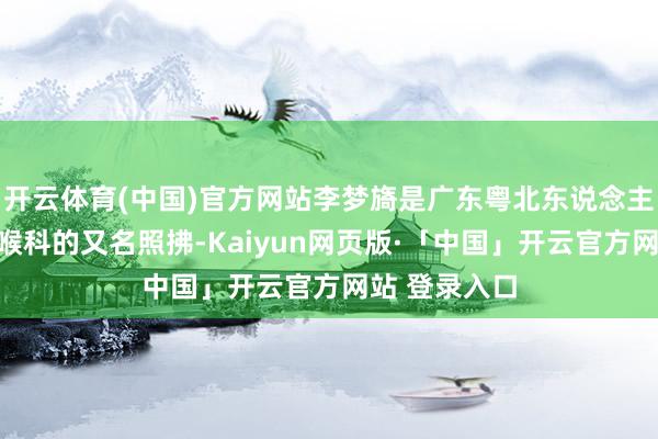 开云体育(中国)官方网站李梦旖是广东粤北东说念主民病院耳鼻喉科的又名照拂-Kaiyun网页版·「中国」开云官方网站 登录入口